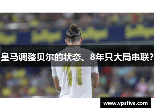皇马调整贝尔的状态、8年只大局串联？