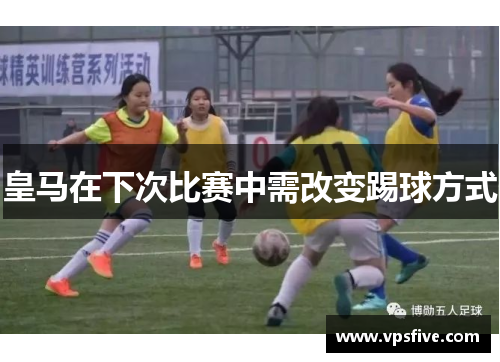 皇马在下次比赛中需改变踢球方式