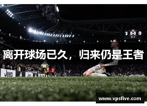 离开球场已久，归来仍是王者